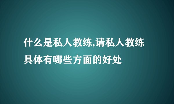 什么是私人教练,请私人教练具体有哪些方面的好处