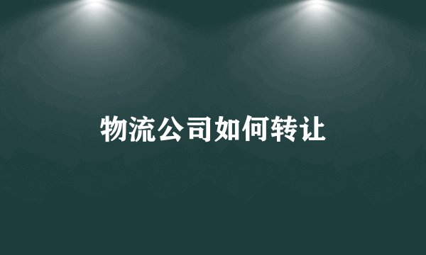 物流公司如何转让