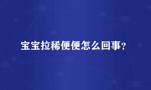宝宝拉稀便便怎么回事？