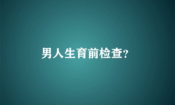 男人生育前检查？