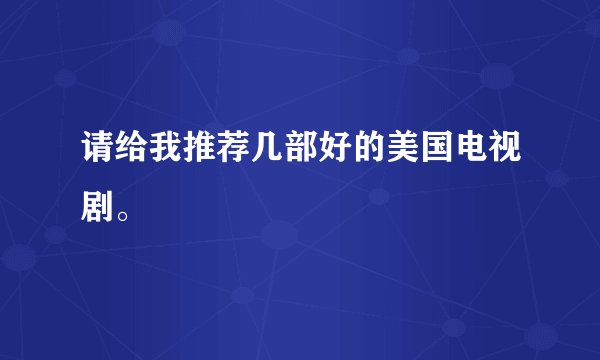 请给我推荐几部好的美国电视剧。