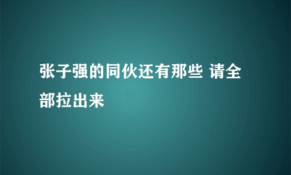 张子强的同伙还有那些 请全部拉出来