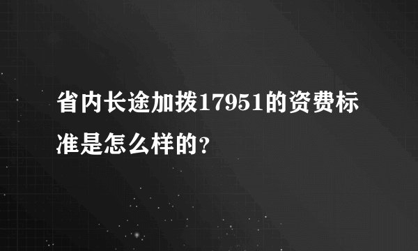 省内长途加拨17951的资费标准是怎么样的?