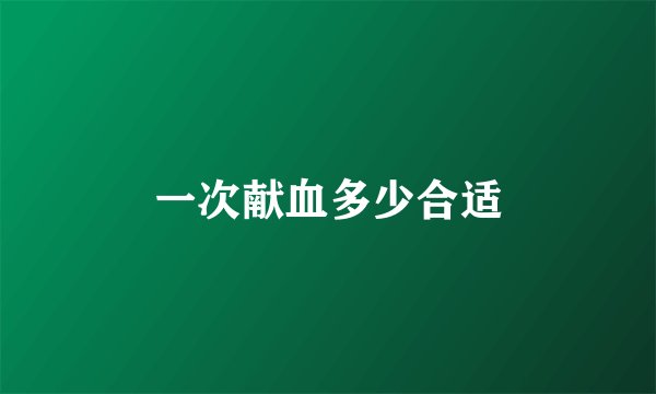 一次献血多少合适