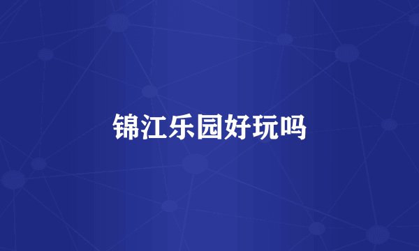 锦江乐园好玩吗