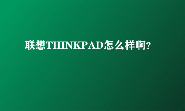 联想THINKPAD怎么样啊？