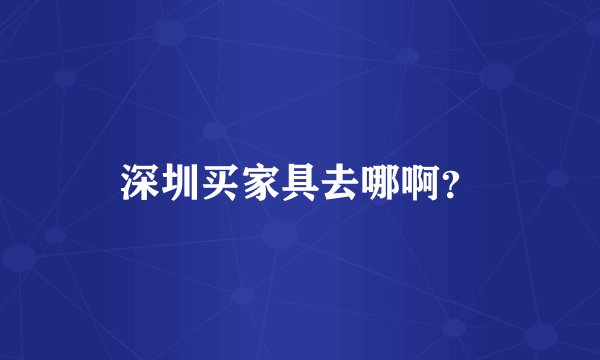 深圳买家具去哪啊？