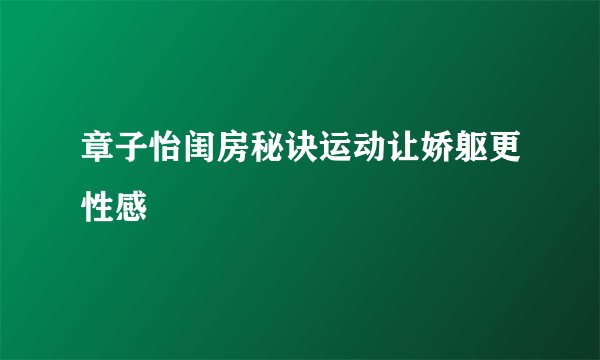 章子怡闺房秘诀运动让娇躯更性感