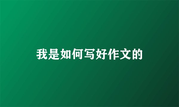 我是如何写好作文的