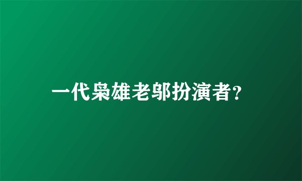 一代枭雄老邬扮演者？