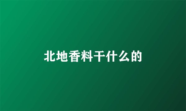 北地香料干什么的