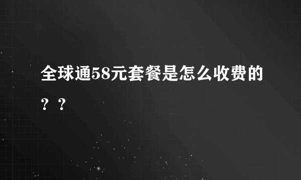 全球通58元套餐是怎么收费的??