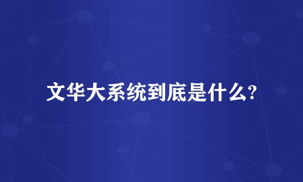 文华大系统到底是什么?