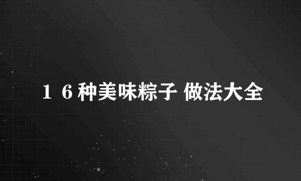 １６种美味粽子 做法大全