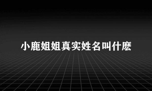 小鹿姐姐真实姓名叫什麽