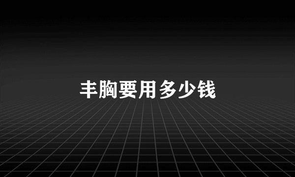 丰胸要用多少钱