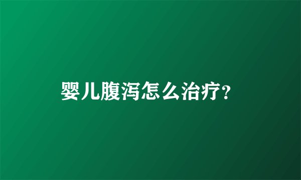 婴儿腹泻怎么治疗?