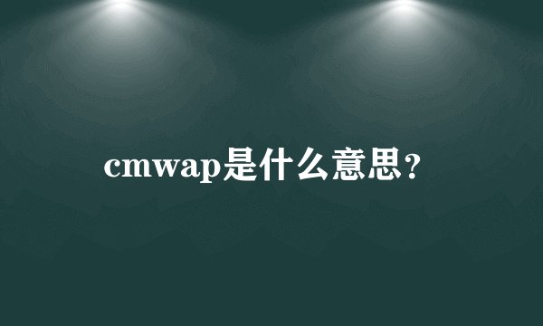 cmwap是什么意思?