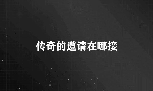 传奇的邀请在哪接