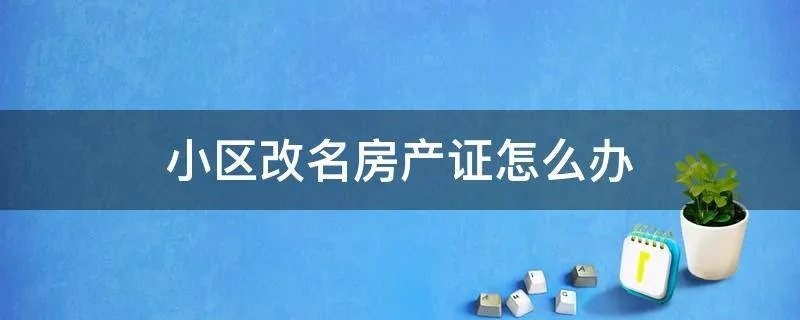 小区改名房产证怎么办