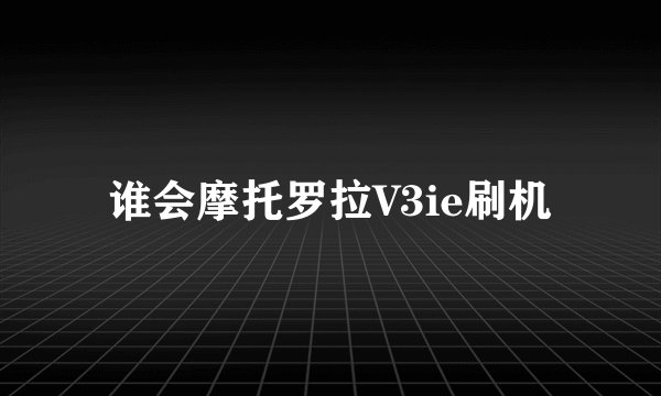 谁会摩托罗拉V3ie刷机