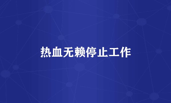 热血无赖停止工作