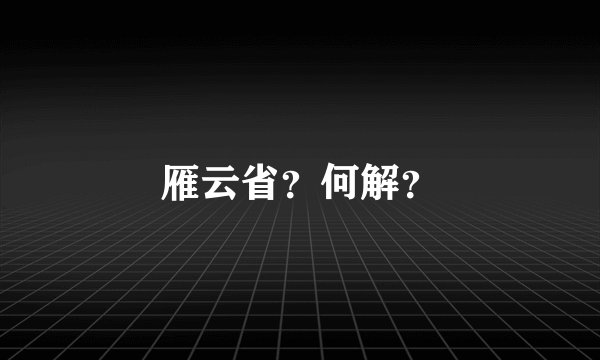 雁云省?何解?