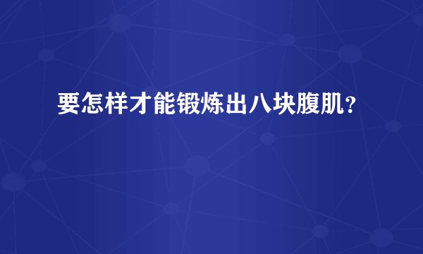 要怎样才能锻炼出八块腹肌？