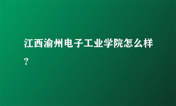 江西渝州电子工业学院怎么样？