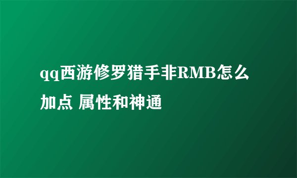 qq西游修罗猎手非RMB怎么加点 属性和神通