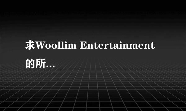 求Woollim Entertainment 的所有艺人。
