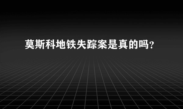 莫斯科地铁失踪案是真的吗?
