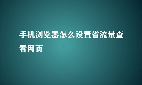 手机浏览器怎么设置省流量查看网页