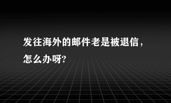 发往海外的邮件老是被退信，怎么办呀?