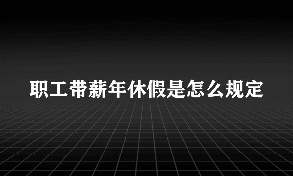 职工带薪年休假是怎么规定