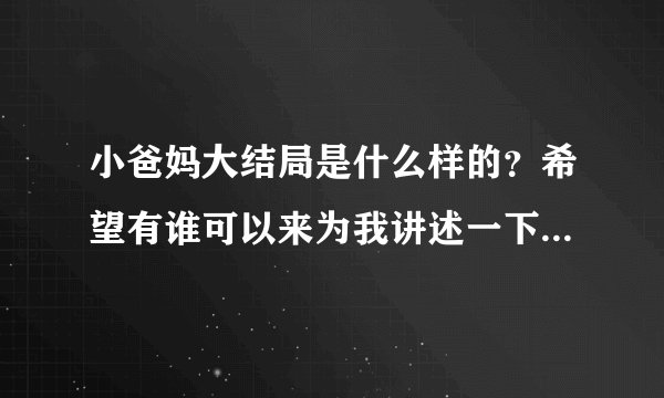 小爸妈大结局是什么样的？希望有谁可以来为我讲述一下，很感谢？