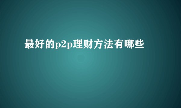 最好的p2p理财方法有哪些