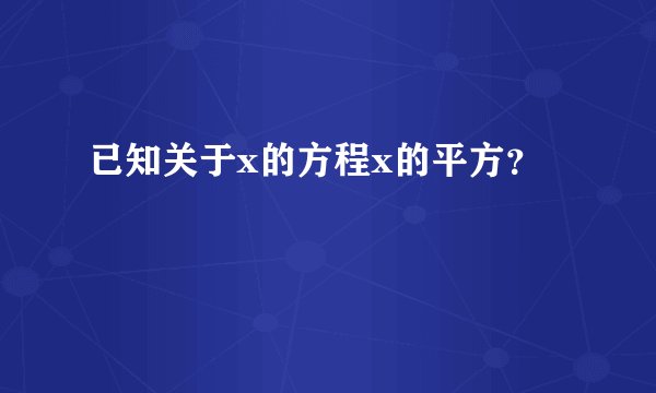 已知关于x的方程x的平方？