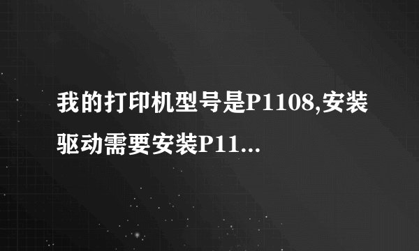 我的打印机型号是P1108,安装驱动需要安装P1108还是P1108W系列的