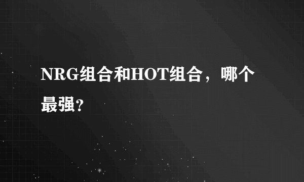 NRG组合和HOT组合,哪个最强?