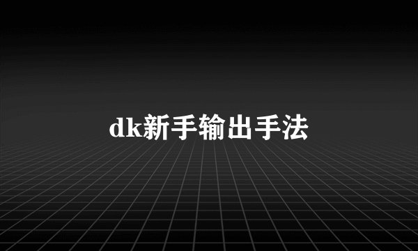 dk新手输出手法