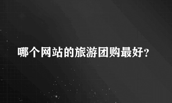 哪个网站的旅游团购最好？