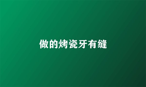 做的烤瓷牙有缝