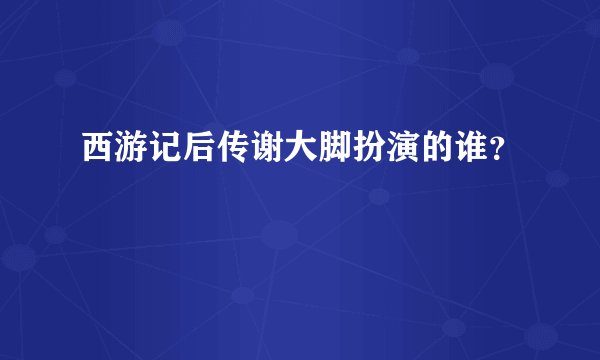 西游记后传谢大脚扮演的谁？