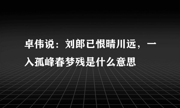 卓伟说:刘郎已恨晴川远,一入孤峰春梦残是什么意思