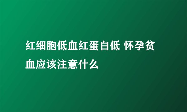 红细胞低血红蛋白低 怀孕贫血应该注意什么