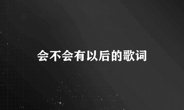 会不会有以后的歌词