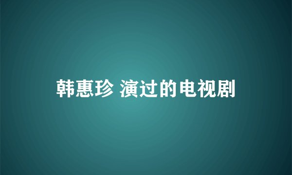 韩惠珍 演过的电视剧
