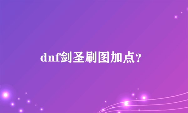 dnf剑圣刷图加点？