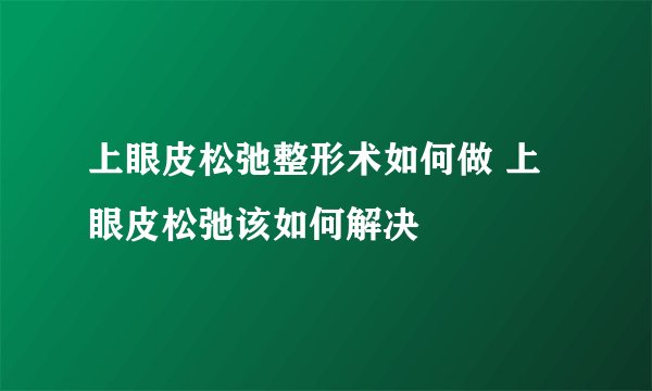 上眼皮松弛整形术如何做 上眼皮松弛该如何解决